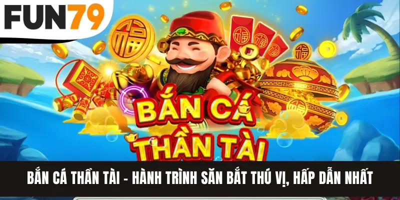 Bắn Cá Thần Tài - Hành Trình Săn Bắt Thú Vị, Hấp Dẫn Nhất