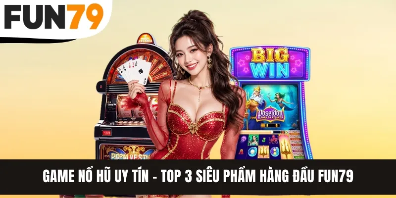 Game Nổ Hũ Uy Tín - Top 3 Siêu Phẩm Hàng Đầu FUN79