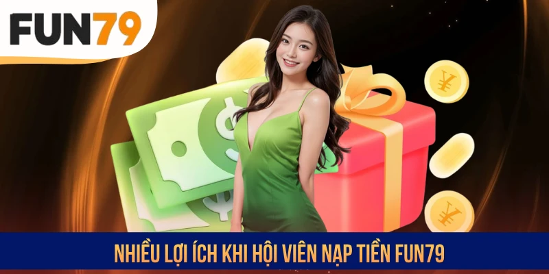 Nhiều lợi ích khi hội viên nạp tiền FUN79