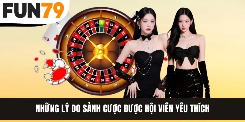 Những lý do sảnh cược được hội viên yêu thích