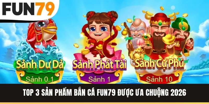 Top 3 sản phẩm bắn cá FUN79 được ưa chuộng 2026